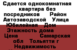 Сдается однокомнатная квартира без посредников   › Район ­ Автозаводской › Улица ­ Юбилейная › Дом ­ 17 › Этажность дома ­ 16 › Цена ­ 8 000 - Самарская обл., Тольятти г. Недвижимость » Квартиры аренда   . Самарская обл.